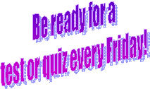 Be ready for a
test or quiz every Friday!